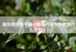 新出的华为手机（新出的华为手机为什么没有5G）