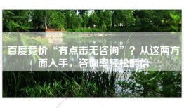 百度竞价“有点击无咨询”？从这两方面入手，咨询率轻松翻倍