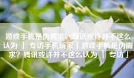 游戏手机是伪需求？腾讯或许并不这么认为 ｜ 专访手机玩家「游戏手机是伪需求？腾讯或许并不这么认为 ｜ 专访」