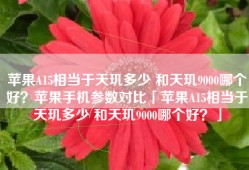 苹果A15相当于天玑多少 和天玑9000哪个好？苹果手机参数对比「苹果A15相当于天玑多少 和天玑9000哪个好？」