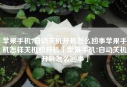苹果手机7自动关机开机怎么回事苹果手机怎样关机和开机「苹果手机7自动关机开机怎么回事」