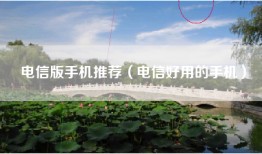 电信版手机推荐（电信好用的手机）