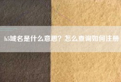 h5域名是什么意思？怎么查询如何注册