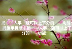 捕魚達人手機版可以上下分的遊戲功能：捕鱼手机版「捕魚達人手機版可以上下分的遊戲功能：」
