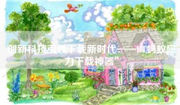 创新科技引领下载新时代——BT蚂蚁磁力下载神器”