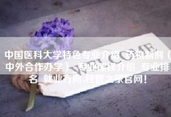 中国医科大学特色专业介绍_药物制剂（中外合作办学）_专业课程介绍_专业排名_就业方向-经管之家官网！