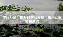 ZBlog方案：提升品牌知名度与用户获取策略总结