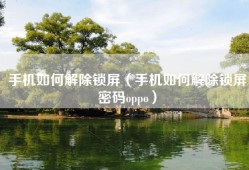 手机如何解除锁屏（手机如何解除锁屏密码oppo）