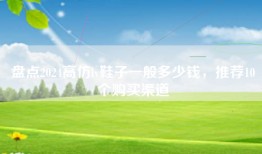 盘点2024高仿lv鞋子一般多少钱，推荐10个购买渠道