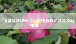猪猪侠联动开启，上线送联动套装及新身份‪！‬