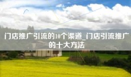 门店推广引流的10个渠道_门店引流推广的十大方法