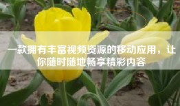 一款拥有丰富视频资源的移动应用，让你随时随地畅享精彩内容