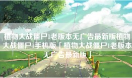 植物大战僵尸1老版本无广告最新版植物大战僵尸1手机版「植物大战僵尸1老版本无广告最新版」