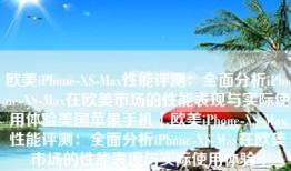 欧美iPhone-XS-Max性能评测：全面分析iPhone-XS-Max在欧美市场的性能表现与实际使用体验美国苹果手机「欧美iPhone-XS-Max性能评测：全面分析iPhone-XS-Max在欧美市场的性能表现与实际使用体验」