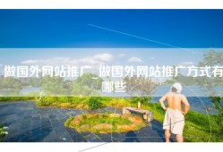做国外网站推广_做国外网站推广方式有哪些