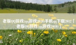 老版QQ游戏(qq游戏2010)手机qq下载2012「老版QQ游戏(qq游戏2010)」
