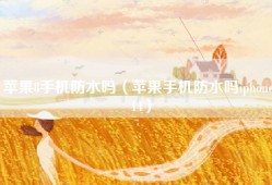 苹果8手机防水吗（苹果手机防水吗iphone 14）