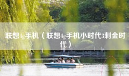 联想4g手机（联想4g手机小时代3刺金时代）