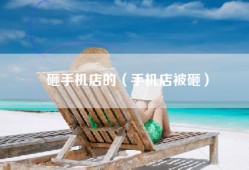 砸手机店的（手机店被砸）