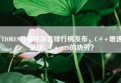 TIOBE9月编程语言排行榜发布，C++增速最快，C++20的功劳？
