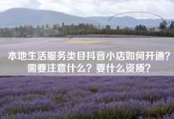 本地生活服务类目抖音小店如何开通？需要注意什么？要什么资质？