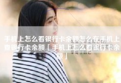 手机上怎么看银行卡余额怎么在手机上查银行卡余额「手机上怎么看银行卡余额」