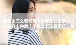 手机上怎么看银行卡余额怎么在手机上查银行卡余额「手机上怎么看银行卡余额」