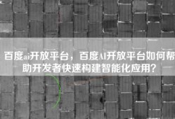 百度ai开放平台，百度AI开放平台如何帮助开发者快速构建智能化应用？