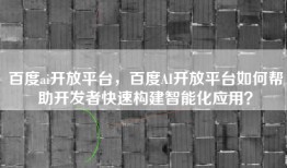 百度ai开放平台，百度AI开放平台如何帮助开发者快速构建智能化应用？