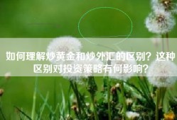 如何理解炒黄金和炒外汇的区别？这种区别对投资策略有何影响？