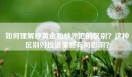 如何理解炒黄金和炒外汇的区别？这种区别对投资策略有何影响？