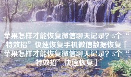 苹果怎样才能恢复微信聊天记录？5个“特效招”快速恢复手机微信数据恢复「苹果怎样才能恢复微信聊天记录？5个“特效招”快速恢复」