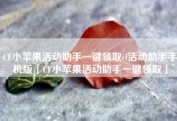 CF小苹果活动助手一键领取cf活动助手手机版「CF小苹果活动助手一键领取」