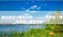 腾讯微信8.0基本功能：wegame手机版「腾讯微信8.0基本功能：」