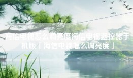 海信电视怎么调亮度海信电视遥控器手机版「海信电视怎么调亮度」