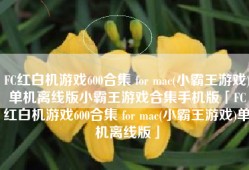 FC红白机游戏600合集 for mac(小霸王游戏)单机离线版小霸王游戏合集手机版「FC红白机游戏600合集 for mac(小霸王游戏)单机离线版」