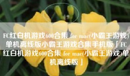 FC红白机游戏600合集 for mac(小霸王游戏)单机离线版小霸王游戏合集手机版「FC红白机游戏600合集 for mac(小霸王游戏)单机离线版」