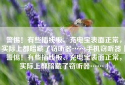 警惕！有些插线板、充电宝表面正常，实际上都暗藏了窃听器……手机窃听器「警惕！有些插线板、充电宝表面正常，实际上都暗藏了窃听器……」