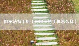 阿尔法特手机（阿尔法特手机怎么样）