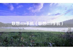 联想s820手机（联想s810手机）