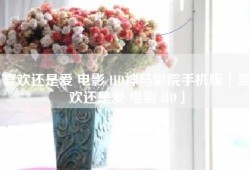 喜欢还是爱 电影 HD神马影院手机版「喜欢还是爱 电影 HD」