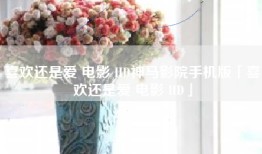 喜欢还是爱 电影 HD神马影院手机版「喜欢还是爱 电影 HD」