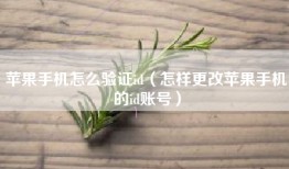 苹果手机怎么验证id（怎样更改苹果手机的id账号）