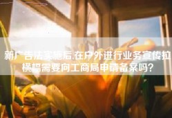 新广告法实施后,在户外进行业务宣传拉横幅需要向工商局申请备案吗？