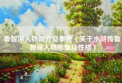 鲁智深人物简介及事迹（关于水浒传鲁智深人物形象及性格）