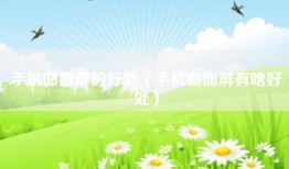 手机曲面屏的好处（手机曲面屏有啥好处）