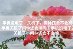 手机没电了，关机了，闹钟还会不会响手机关机了闹钟还会响吗「手机没电了，关机了，闹钟还会不会响」