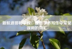 新航道邯郸学校：雅思学术写作中常见误用的词汇