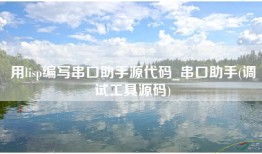 用lisp编写串口助手源代码_串口助手(调试工具源码)