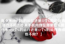 用小米10S8个G的运行还是12个G的运行,有哪些不同？小米手机内存在哪里看「用小米10S8个G的运行还是12个G的运行,有哪些不同？」